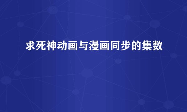 求死神动画与漫画同步的集数
