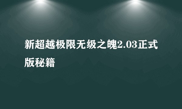 新超越极限无级之魄2.03正式版秘籍