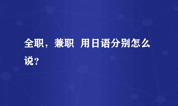 全职，兼职  用日语分别怎么说？