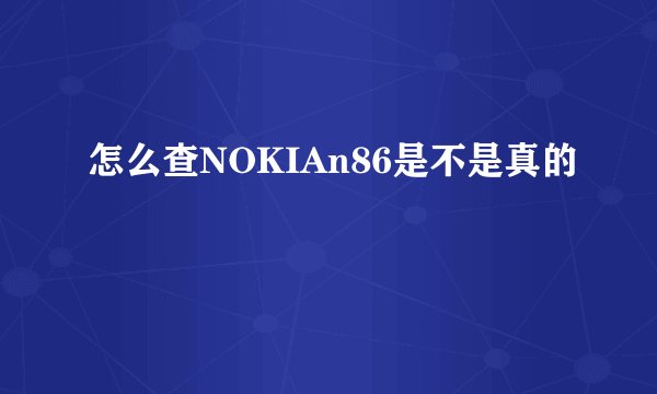 怎么查NOKIAn86是不是真的