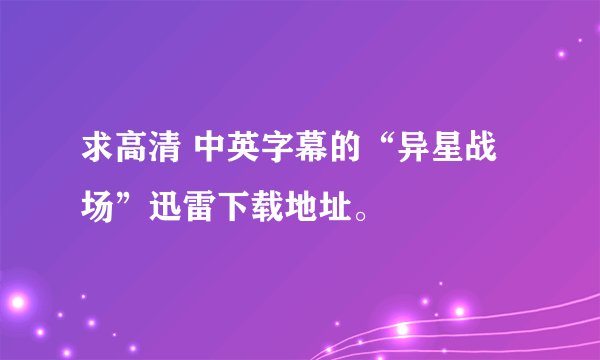 求高清 中英字幕的“异星战场”迅雷下载地址。