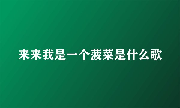 来来我是一个菠菜是什么歌
