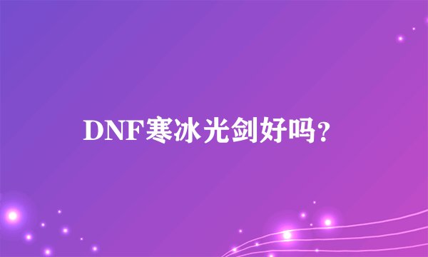 DNF寒冰光剑好吗？
