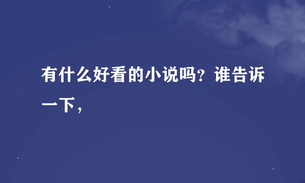 有什么好看的小说吗？谁告诉一下，