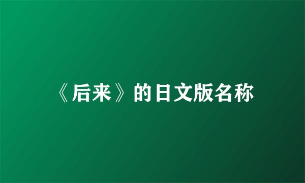 《后来》的日文版名称