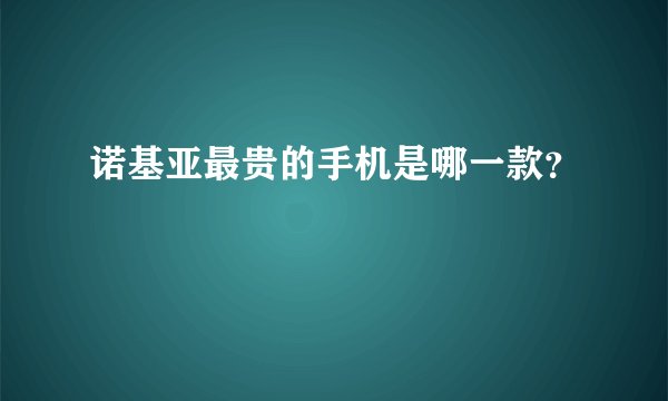 诺基亚最贵的手机是哪一款？