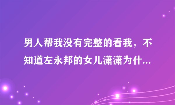 男人帮我没有完整的看我，不知道左永邦的女儿潇潇为什么被那三个流氓欺负？？？