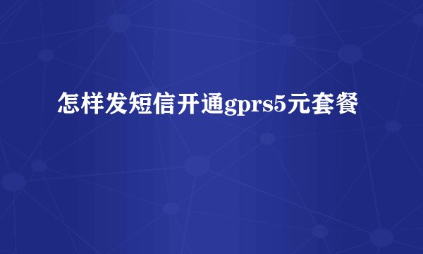 怎样发短信开通gprs5元套餐