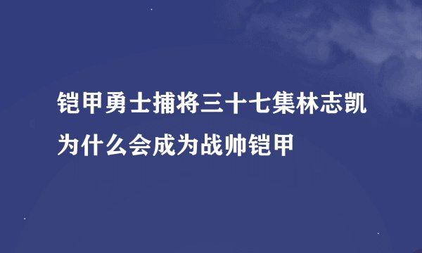 铠甲勇士捕将三十七集林志凯为什么会成为战帅铠甲
