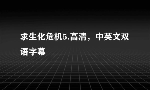 求生化危机5.高清，中英文双语字幕