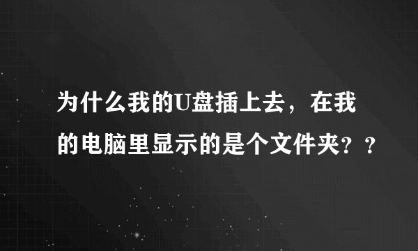 为什么我的U盘插上去，在我的电脑里显示的是个文件夹？？