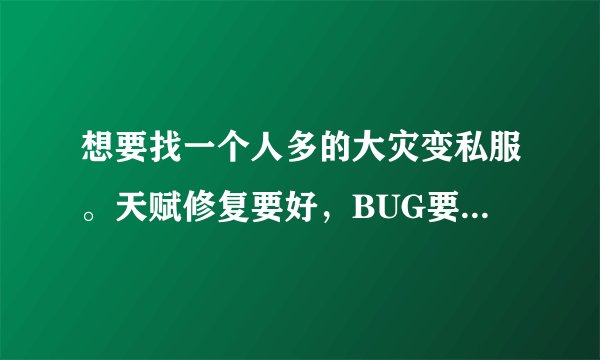 想要找一个人多的大灾变私服。天赋修复要好，BUG要少，最好是能打CTM的最新副本