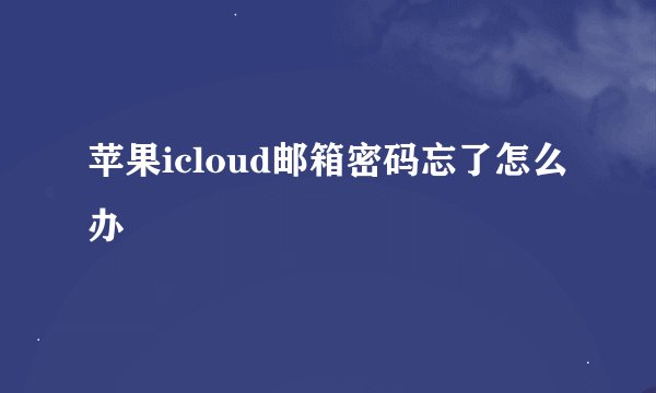 苹果icloud邮箱密码忘了怎么办