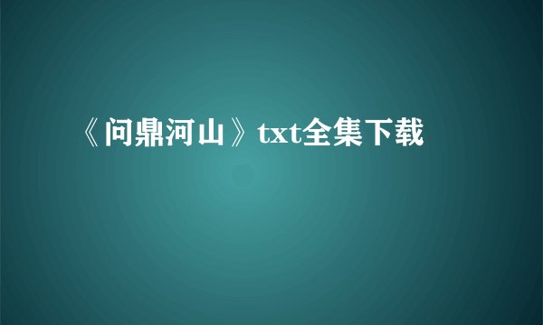 《问鼎河山》txt全集下载