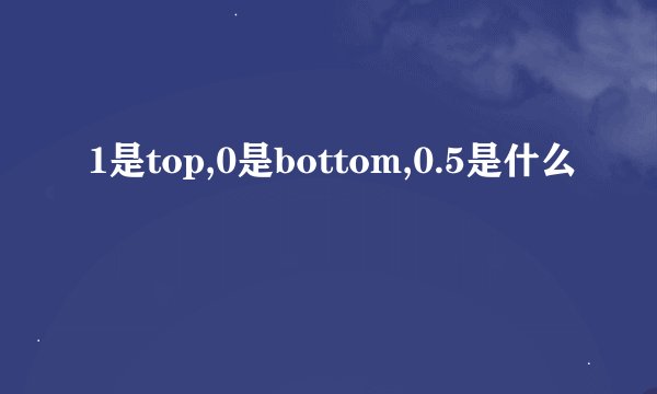 1是top,0是bottom,0.5是什么