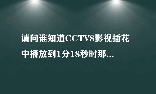 请问谁知道CCTV8影视插花中播放到1分18秒时那个韩剧的名字？
