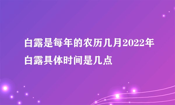 白露是每年的农历几月2022年白露具体时间是几点