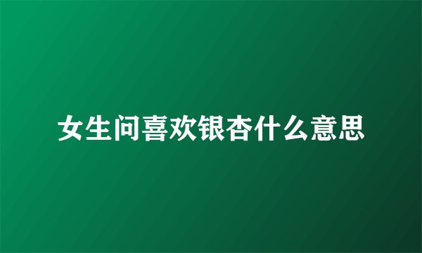 女生问喜欢银杏什么意思