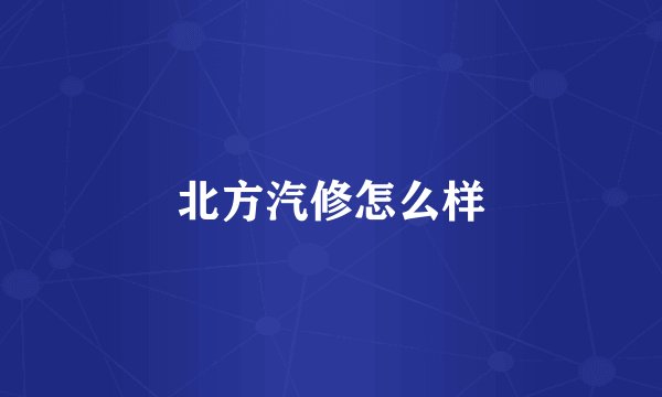 北方汽修怎么样