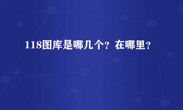 118图库是哪几个？在哪里？