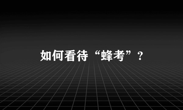 如何看待“蜂考”?