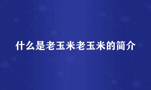 什么是老玉米老玉米的简介