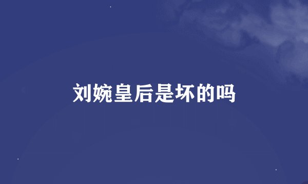 刘婉皇后是坏的吗