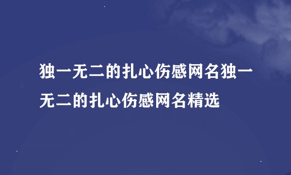 独一无二的扎心伤感网名独一无二的扎心伤感网名精选