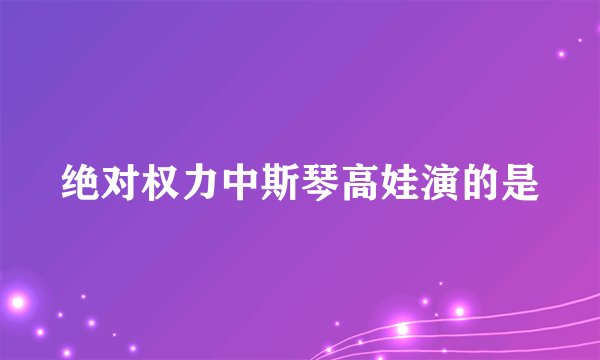 绝对权力中斯琴高娃演的是