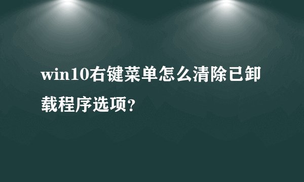 win10右键菜单怎么清除已卸载程序选项？