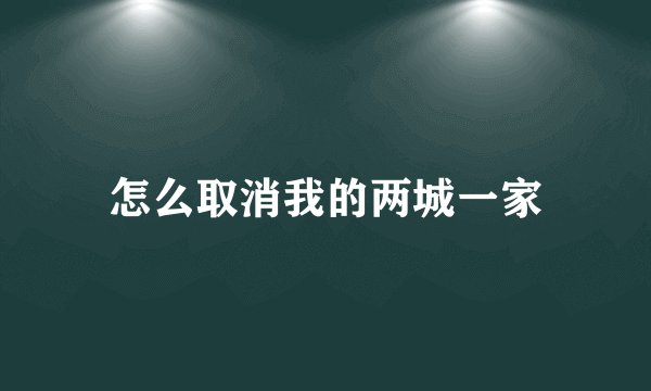 怎么取消我的两城一家