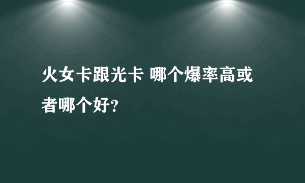 火女卡跟光卡 哪个爆率高或者哪个好？