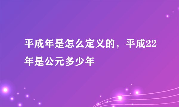 平成年是怎么定义的，平成22年是公元多少年
