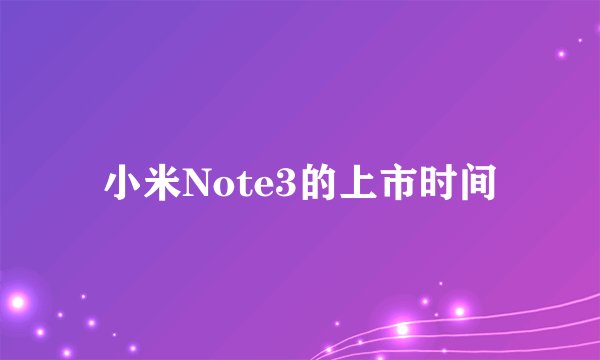 小米Note3的上市时间