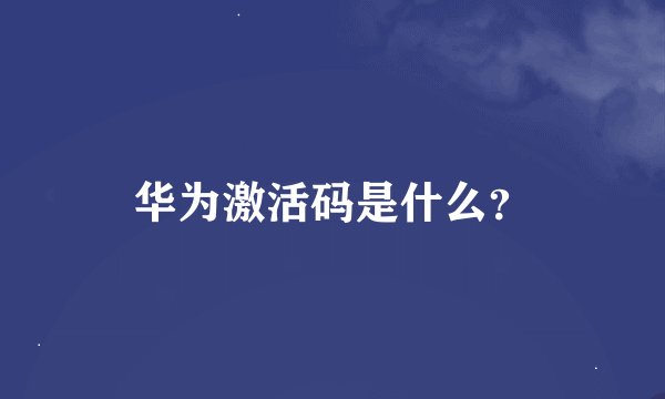 华为激活码是什么？