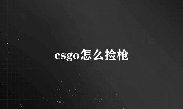 csgo怎么捡枪