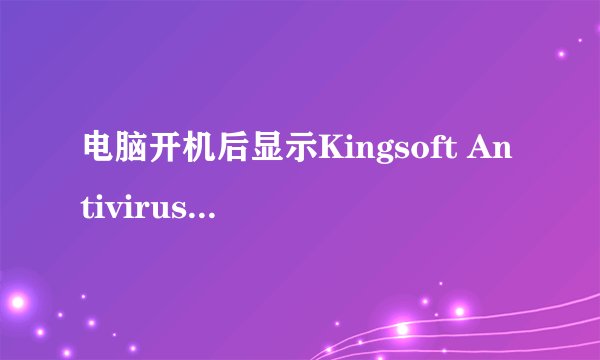 电脑开机后显示Kingsoft Antivirus Pump Collect Applicatio