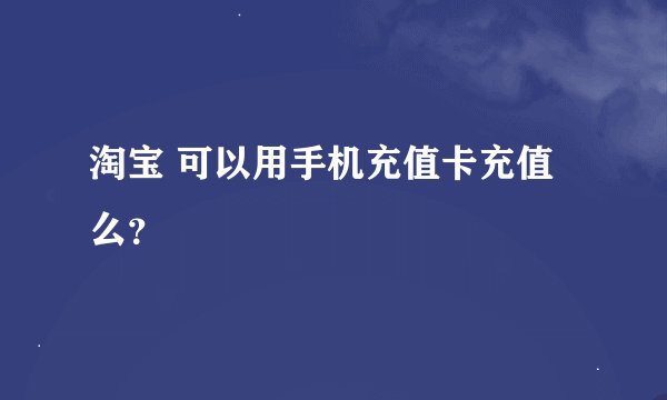 淘宝 可以用手机充值卡充值么？