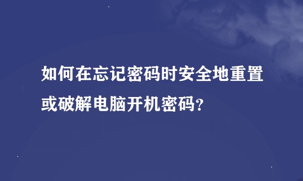 如何在忘记密码时安全地重置或破解电脑开机密码？