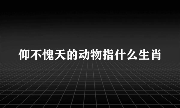 仰不愧天的动物指什么生肖