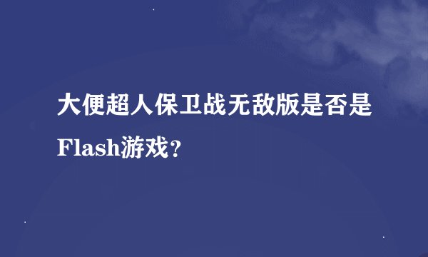 大便超人保卫战无敌版是否是Flash游戏？