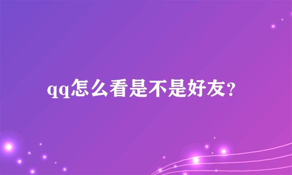 qq怎么看是不是好友？