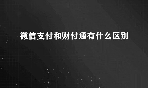 微信支付和财付通有什么区别