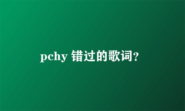 pchy 错过的歌词？