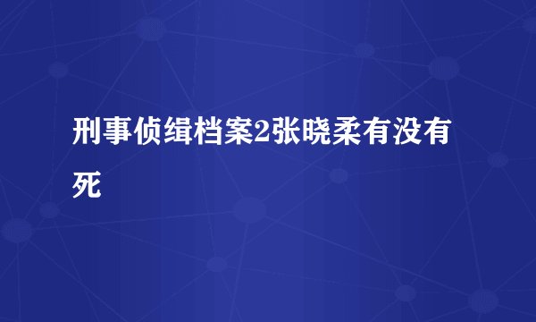 刑事侦缉档案2张晓柔有没有死