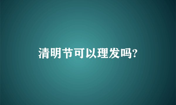 清明节可以理发吗?