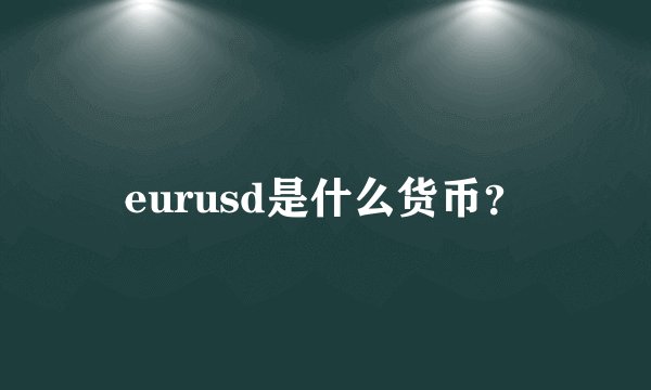 eurusd是什么货币？