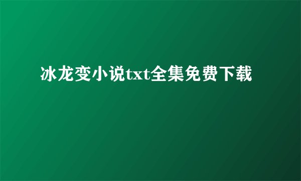 冰龙变小说txt全集免费下载