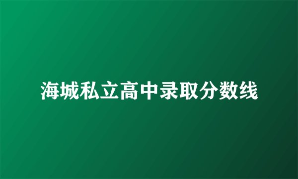 海城私立高中录取分数线