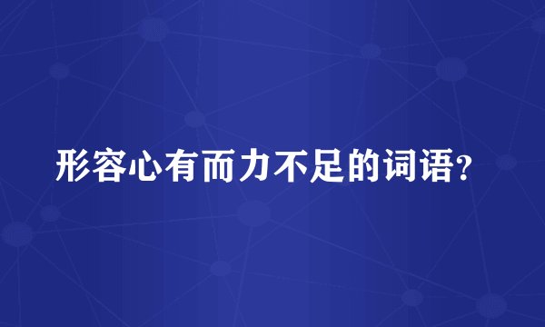 形容心有而力不足的词语？